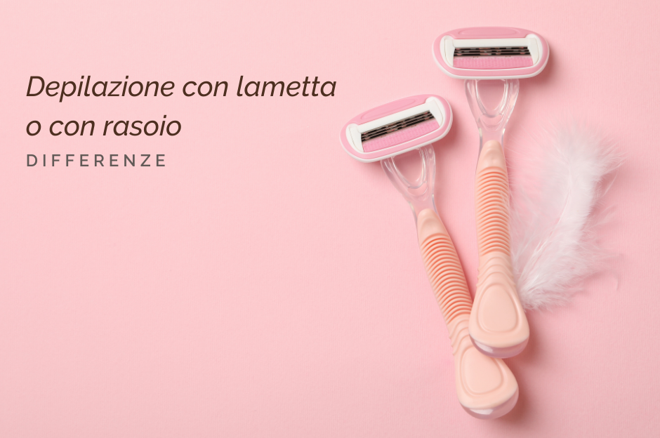 Depilazione con lametta o rasoio: differenze