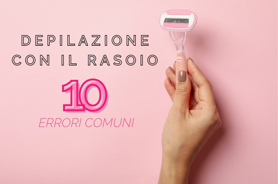 Depilazione con rasoio: 10 errori comuni