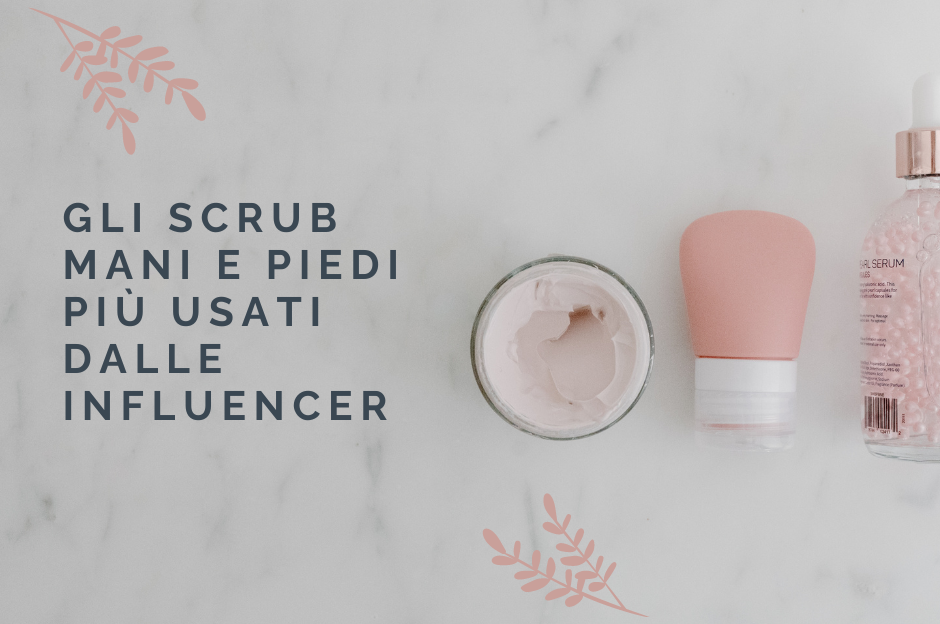 Gli scrub mani e piedi più usati dalle influencer